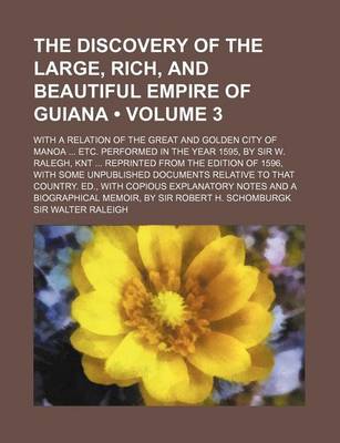 Book cover for The Discovery of the Large, Rich, and Beautiful Empire of Guiana (Volume 3); With a Relation of the Great and Golden City of Manoa Etc. Performed in the Year 1595, by Sir W. Ralegh, Knt Reprinted from the Edition of 1596, with Some Unpublished Documents Relati