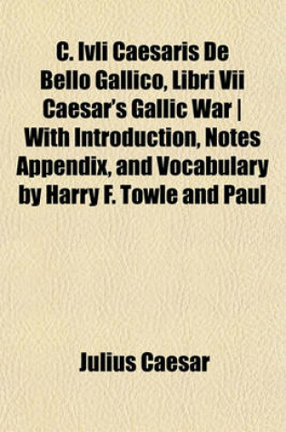 Cover of C. Ivli Caesaris de Bello Gallico, Libri VII Caesar's Gallic War with Introduction, Notes Appendix, and Vocabulary by Harry F. Towle and Paul R. Jenks
