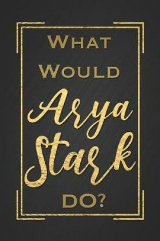 Cover of What Would Arya Stark Do?