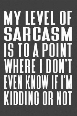 Cover of My Level Of Sarcasm Is To A Point Where I Don't Even Know If I'm Kidding Or Not