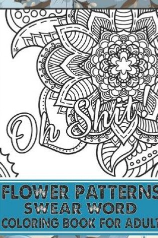 Cover of Flower Patterns Swear Word Coloring Book For Adult