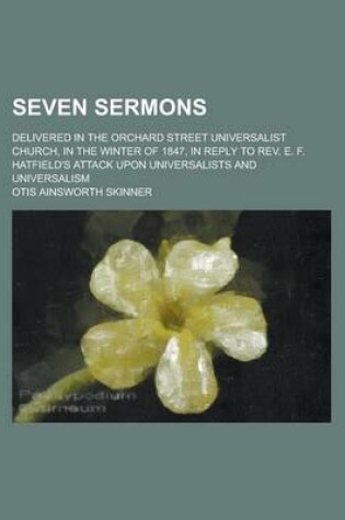 Cover of Seven Sermons; Delivered in the Orchard Street Universalist Church, in the Winter of 1847, in Reply to REV. E. F. Hatfield's Attack Upon Universalists and Universalism