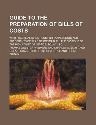 Book cover for Guide to the Preparation of Bills of Costs; With Practical Directions for Taxing Costs and Precedents of Bills of Costs in All the Divisions of the High Court of Justice, &C., &C., &C. ...