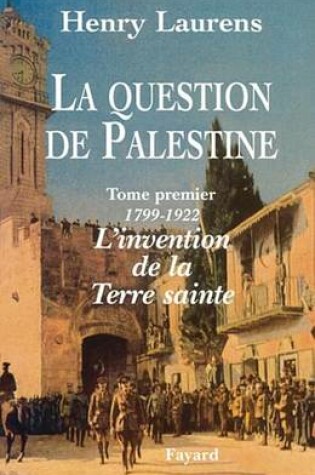 Cover of La Question de Palestine - Tome 1 - L'Invention de La Terre Sainte (1799-1922)