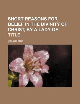 Book cover for Short Reasons for Belief in the Divinity of Christ, by a Lady of Title