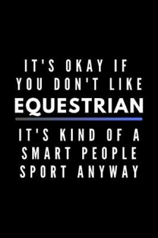 Cover of It's Okay If You Don't Like Equestrian It's Kind Of A Smart People Sport Anyway