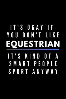 Book cover for It's Okay If You Don't Like Equestrian It's Kind Of A Smart People Sport Anyway