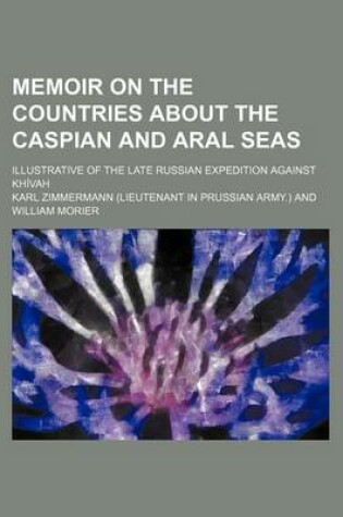 Cover of Memoir on the Countries about the Caspian and Aral Seas; Illustrative of the Late Russian Expedition Against Khivah