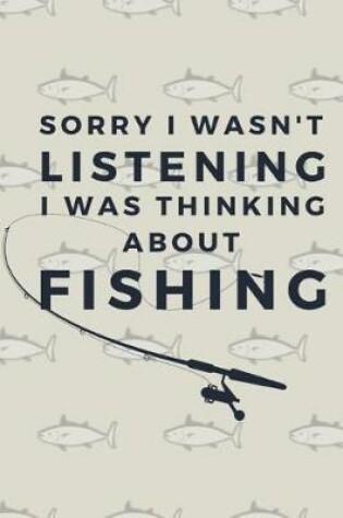 Cover of Sorry I Wasn't Listening I Was Thinking About Fishing