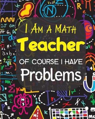 Book cover for I Am A Math Teacher Of Course I have Problems