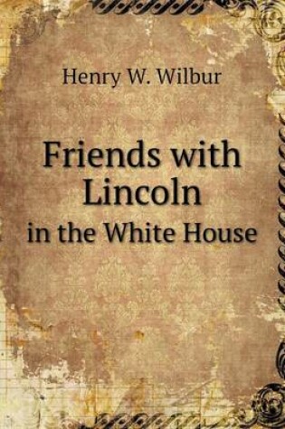 Cover of Friends with Lincoln in the White House