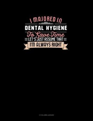 Cover of I Majored In Dental Hygiene To Save Time Let's Just Assume That I'm Always Right