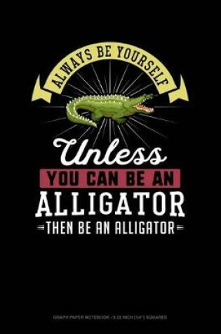 Cover of Always Be Yourself Unless You Can Be an Alligator Then Be an Alligator