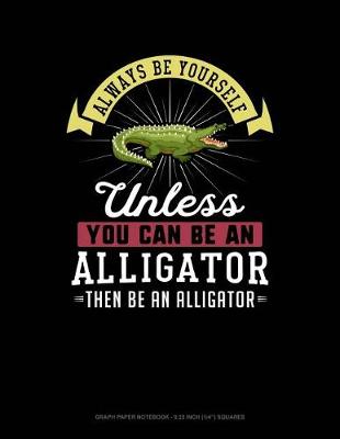 Cover of Always Be Yourself Unless You Can Be an Alligator Then Be an Alligator