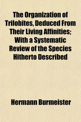 Book cover for The Organization of Trilobites, Deduced from Their Living Affinities; With a Systematic Review of the Species Hitherto Described