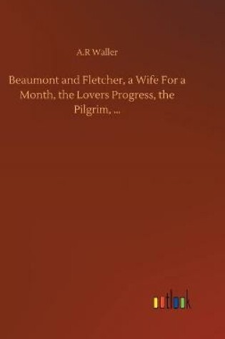 Cover of Beaumont and Fletcher, a Wife For a Month, the Lovers Progress, the Pilgrim, ...