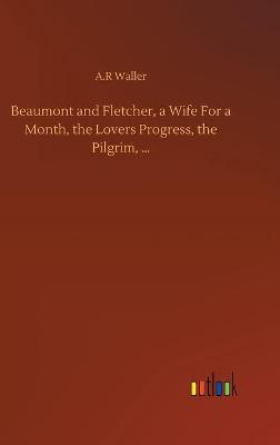 Book cover for Beaumont and Fletcher, a Wife For a Month, the Lovers Progress, the Pilgrim, ...