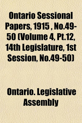 Book cover for Ontario Sessional Papers, 1915, No.49-50 (Volume 4, PT.12, 14th Legislature, 1st Session, No.49-50)