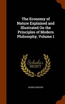 Book cover for The Economy of Nature Explained and Illustrated on the Principles of Modern Philosophy, Volume 1