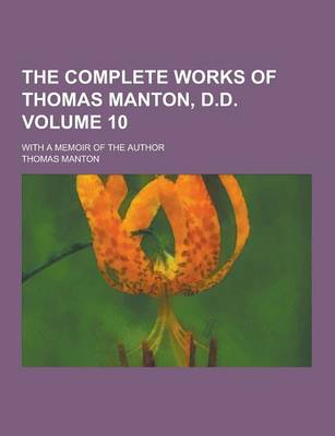 Book cover for The Complete Works of Thomas Manton, D.D; With a Memoir of the Author Volume 10