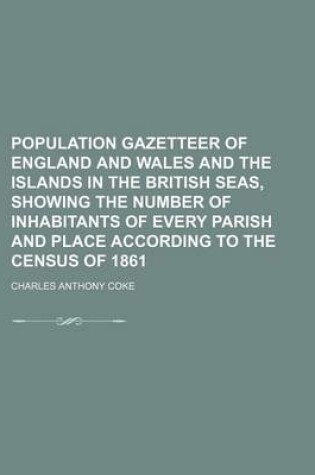 Cover of Population Gazetteer of England and Wales and the Islands in the British Seas, Showing the Number of Inhabitants of Every Parish and Place According to the Census of 1861