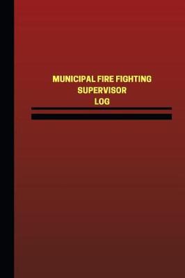 Cover of Municipal Fire Fighting Supervisor Log (Logbook, Journal - 124 pages, 6 x 9 inch