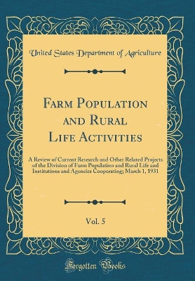 Book cover for Farm Population and Rural Life Activities, Vol. 5: A Review of Current Research and Other Related Projects of the Division of Farm Population and Rural Life and Institutions and Agencies Cooperating; March 1, 1931 (Classic Reprint)