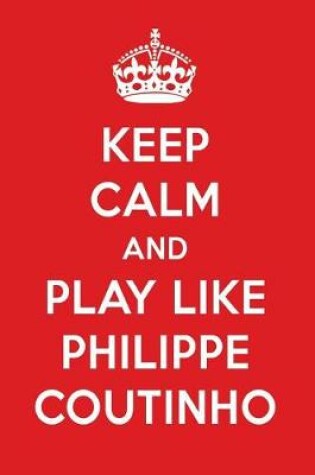 Cover of Keep Calm and Play Like Philippe Coutinho