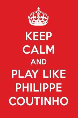 Book cover for Keep Calm and Play Like Philippe Coutinho