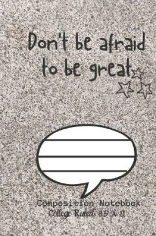Cover of Don't be afraid to be great Composition Notebook - College Ruled, 8.5 x 11