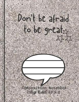 Book cover for Don't be afraid to be great Composition Notebook - College Ruled, 8.5 x 11