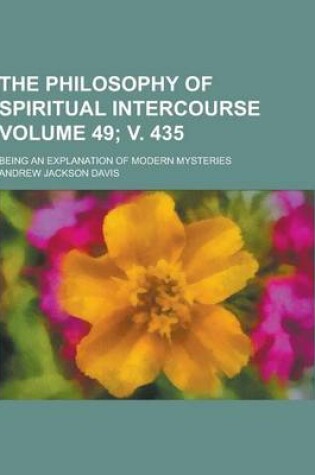 Cover of The Philosophy of Spiritual Intercourse; Being an Explanation of Modern Mysteries Volume 49; V. 435