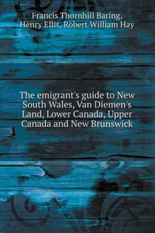 Cover of The emigrant's guide to New South Wales, Van Diemen's Land, Lower Canada, Upper Canada and New Brunswick