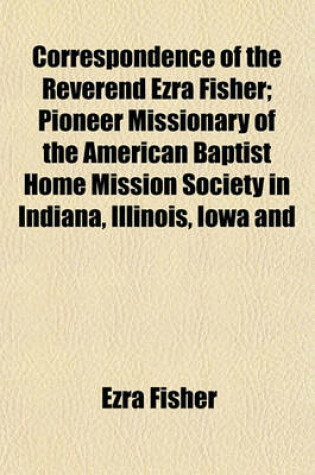 Cover of Correspondence of the Reverend Ezra Fisher; Pioneer Missionary of the American Baptist Home Mission Society in Indiana, Illinois, Iowa and