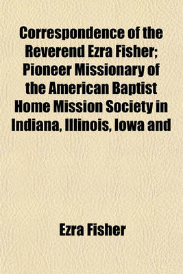 Book cover for Correspondence of the Reverend Ezra Fisher; Pioneer Missionary of the American Baptist Home Mission Society in Indiana, Illinois, Iowa and