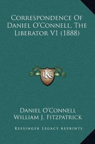 Cover of Correspondence of Daniel O'Connell, the Liberator V1 (1888)