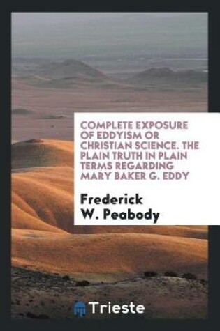 Cover of Complete Exposure of Eddyism or Christian Science. the Plain Truth in Plain Terms Regarding Mary Baker G. Eddy