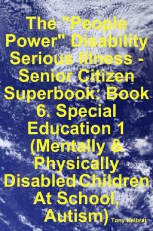 Cover of The "People Power" Disability - Serious Illness - Senior Citizen Superbook: Book 6. Special Education 1 (Mentally & Physically Disabled Children At School, Autism)