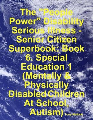 Book cover for The "People Power" Disability - Serious Illness - Senior Citizen Superbook: Book 6. Special Education 1 (Mentally & Physically Disabled Children At School, Autism)