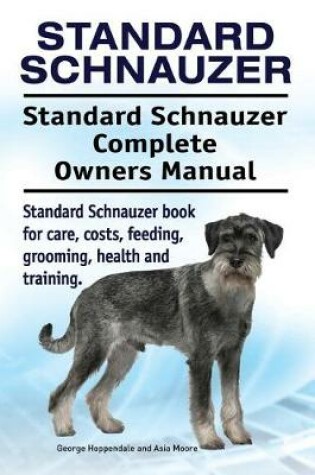 Cover of Standard Schnauzer. Standard Schnauzer Complete Owners Manual. Standard Schnauzer Book for Care, Costs, Feeding, Grooming, Health and Training.