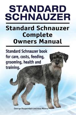 Book cover for Standard Schnauzer. Standard Schnauzer Complete Owners Manual. Standard Schnauzer Book for Care, Costs, Feeding, Grooming, Health and Training.