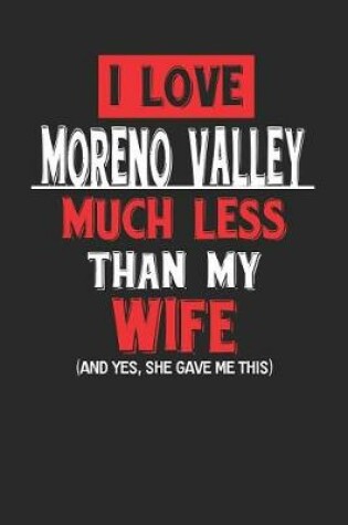 Cover of I Love Moreno Valley Much Less Than My Wife (and Yes, She Gave Me This)