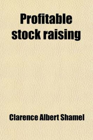 Cover of Profitable Stock Raising; A Careful Discussion of the Problems Involved in the Development of Profitable Live Stock and the Maintenance of Soil Fertility