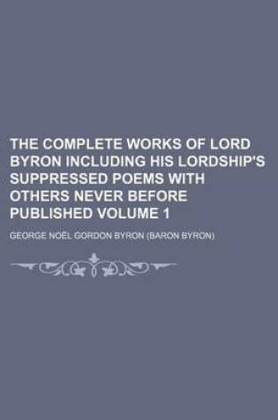 Cover of The Complete Works of Lord Byron Including His Lordship's Suppressed Poems with Others Never Before Published Volume 1