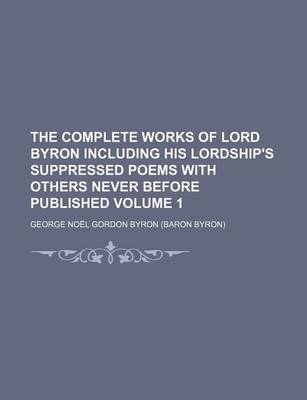 Book cover for The Complete Works of Lord Byron Including His Lordship's Suppressed Poems with Others Never Before Published Volume 1