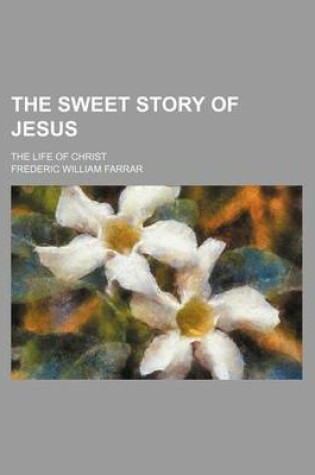 Cover of The Sweet Story of Jesus; The Life of Christ