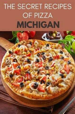 Cover of The Secret Recipes Of Pizza Michigan