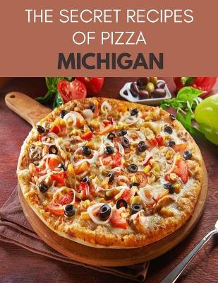 Book cover for The Secret Recipes Of Pizza Michigan