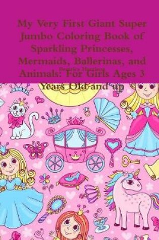 Cover of My Very First Giant Super Jumbo Coloring Book of Sparkling Princesses, Mermaids, Ballerinas, and Animals