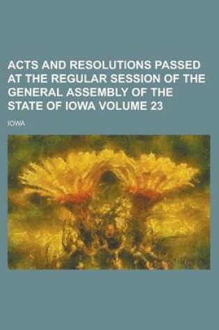 Cover of Acts and Resolutions Passed at the Regular Session of the General Assembly of the State of Iowa Volume 23